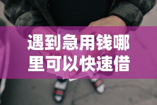 遇到急用钱哪里可以快速借到怎么办？或可尝试这8个借钱靠谱平台