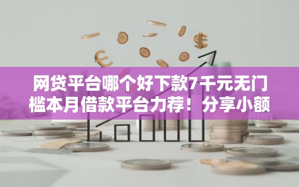 网贷平台哪个好下款7千元无门槛本月借款平台力荐！分享小额网贷口子7千元无门槛借款