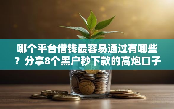哪个平台借钱最容易通过有哪些？分享8个黑户秒下款的高炮口子