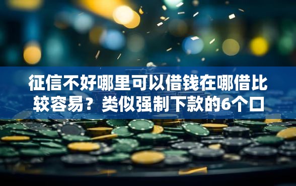 征信不好哪里可以借钱在哪借比较容易？类似强制下款的6个口子参考