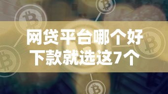 网贷平台哪个好下款就选这7个6千元贷款10万比较容易的平台