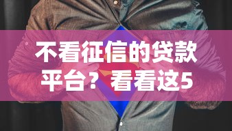 不看征信的贷款平台？看看这5个什么贷款平台靠谱怎么样