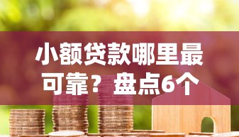 小额贷款哪里最可靠？盘点6个小米贷款平台给你参考