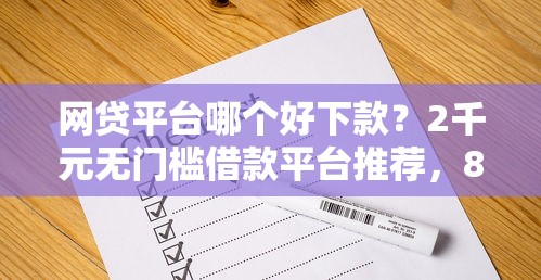 网贷平台哪个好下款?2千元无门槛借款平台推荐,8个借款平台好贷款盘点 网贷平台哪个好下款?2千元无门槛借款平台推荐,8个借款平台好贷款盘点