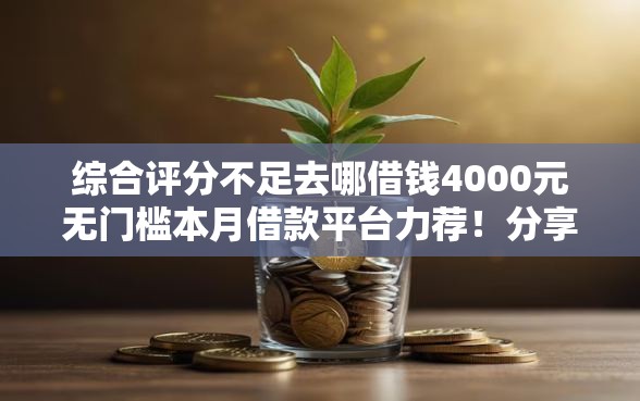 综合评分不足去哪借钱4000元无门槛本月借款平台力荐！分享小额网贷口子4000元无门槛借款