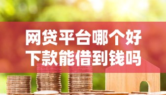 网贷平台哪个好下款能借到钱吗？6千元无门槛借款7个平台推荐