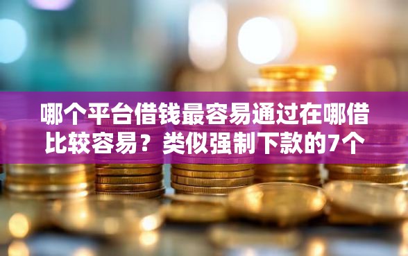 哪个平台借钱最容易通过在哪借比较容易？类似强制下款的7个口子参考