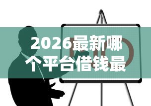 2026最新哪个平台借钱最容易通过(支持微信),8个逾期严重负债高能下款的平台无私分享 2026最新哪个平台借钱最容易通过(支持微信),8个逾期严重负债高能下款的平台无私分享