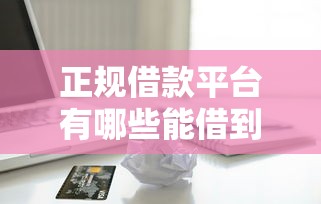 正规借款平台有哪些能借到钱吗？8千元无门槛借款8个平台推荐