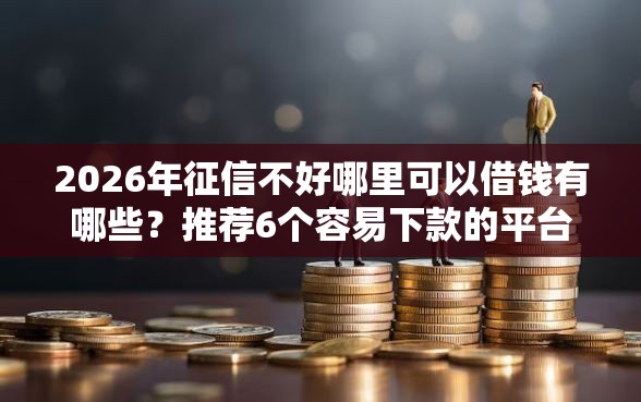 2026年征信不好哪里可以借钱有哪些?推荐6个容易下款的平台 2026年征信不好哪里可以借钱有哪些?推荐6个容易下款的平台