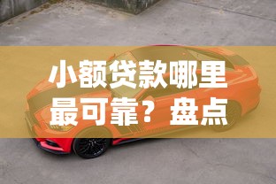 小额贷款哪里最可靠?盘点最新10个车子抵押贷款平台 小额贷款哪里最可靠?盘点最新10个车子抵押贷款平台