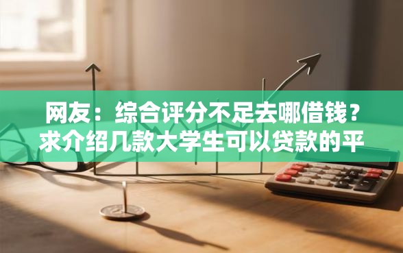 网友:综合评分不足去哪借钱?求介绍几款大学生可以贷款的平台 网友:综合评分不足去哪借钱?求介绍几款大学生可以贷款的平台