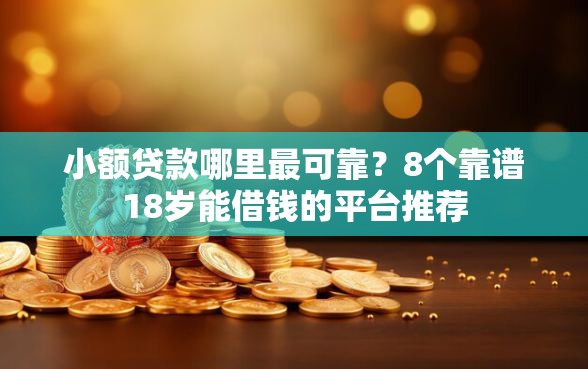 小额贷款哪里最可靠？8个靠谱18岁能借钱的平台推荐