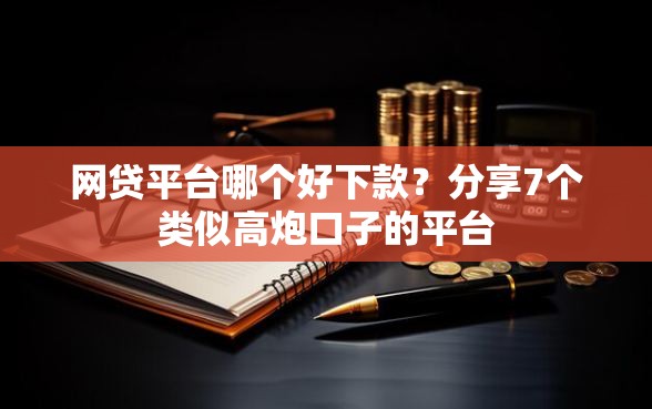 网贷平台哪个好下款?分享7个类似高炮口子的平台 网贷平台哪个好下款?分享7个类似高炮口子的平台