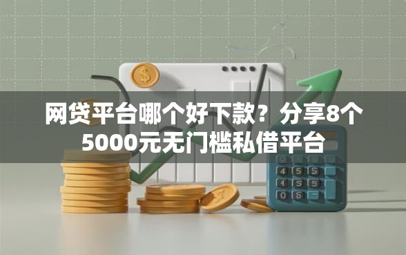 网贷平台哪个好下款？分享8个5000元无门槛私借平台