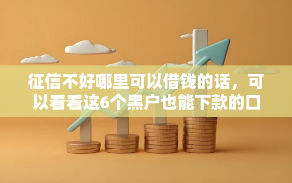 征信不好哪里可以借钱的话，可以看看这6个黑户也能下款的口子