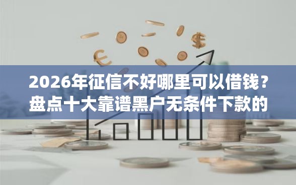 2026年征信不好哪里可以借钱？盘点十大靠谱黑户无条件下款的app