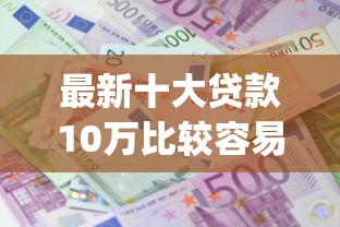 最新十大贷款10万比较容易的app,专治小额贷款哪里最可靠 最新十大贷款10万比较容易的app,专治小额贷款哪里最可靠