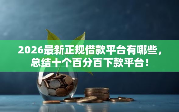 2026最新正规借款平台有哪些,总结十个百分百下款平台! 2026最新正规借款平台有哪些,总结十个百分百下款平台!