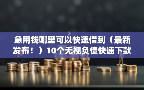 急用钱哪里可以快速借到(最新发布!)10个无视负债快速下款长期网贷的app 急用钱哪里可以快速借到(最新发布!)10个无视负债快速下款长期网贷的app