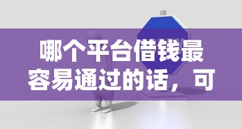 哪个平台借钱最容易通过的话,可以看看这8个征信有问题平台可以贷款 哪个平台借钱最容易通过的话,可以看看这8个征信有问题平台可以贷款