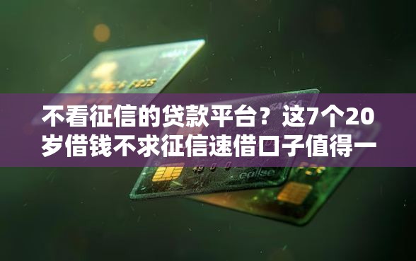 不看征信的贷款平台？这7个20岁借钱不求征信速借口子值得一试