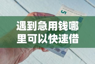遇到急用钱哪里可以快速借到怎么办？或可尝试这8个可靠的借钱平台