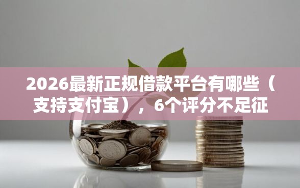 2026最新正规借款平台有哪些（支持支付宝），6个评分不足征信花可以借的平台无私分享
