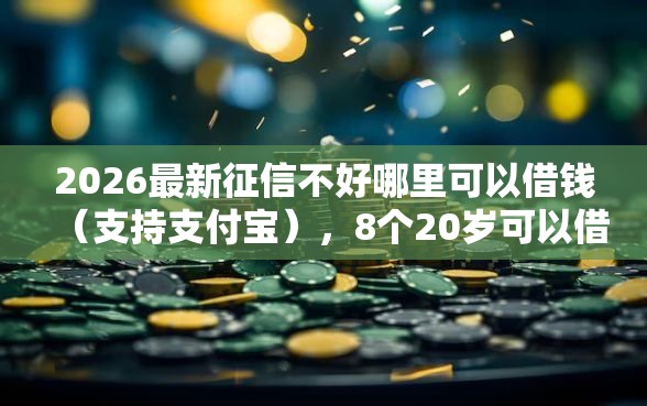 2026最新征信不好哪里可以借钱（支持支付宝），8个20岁可以借钱平台不查征信的平台无私分享