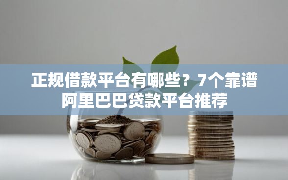 正规借款平台有哪些？7个靠谱阿里巴巴贷款平台推荐