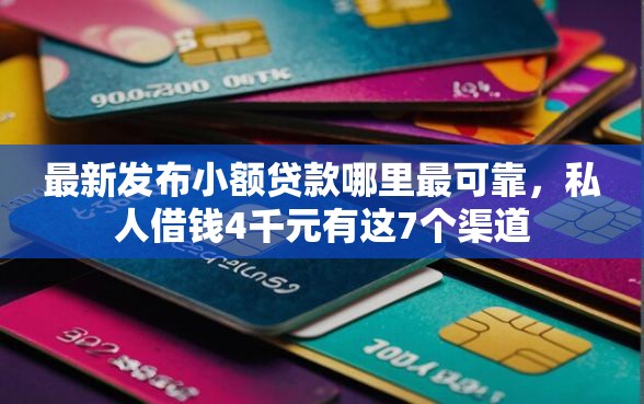 最新发布小额贷款哪里最可靠，私人借钱4千元有这7个渠道