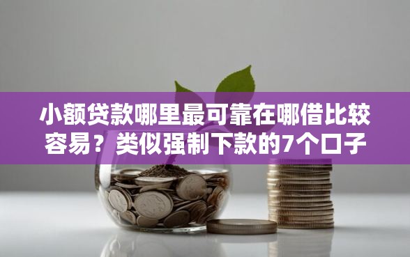 小额贷款哪里最可靠在哪借比较容易?类似强制下款的7个口子参考 小额贷款哪里最可靠在哪借比较容易?类似强制下款的7个口子参考