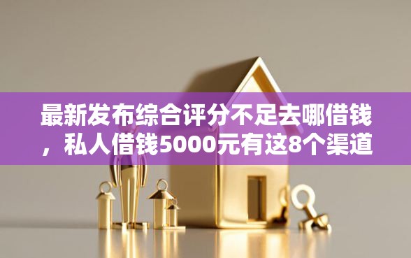 最新发布综合评分不足去哪借钱,私人借钱5000元有这8个渠道 最新发布综合评分不足去哪借钱,私人借钱5000元有这8个渠道