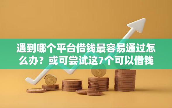 遇到哪个平台借钱最容易通过怎么办?或可尝试这7个可以借钱不用审核的软件 遇到哪个平台借钱最容易通过怎么办?或可尝试这7个可以借钱不用审核的软件