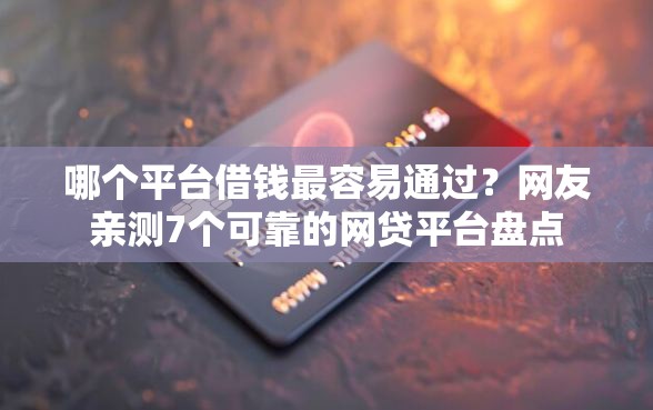 哪个平台借钱最容易通过？网友亲测7个可靠的网贷平台盘点