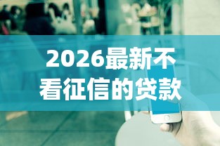 2026最新不看征信的贷款平台（支持微信），7个对征信宽松的网贷app无私分享