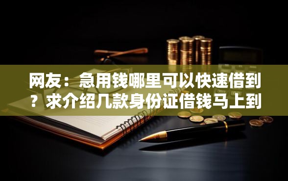 网友：急用钱哪里可以快速借到？求介绍几款身份证借钱马上到账的平台