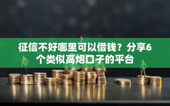 征信不好哪里可以借钱？分享6个类似高炮口子的平台
