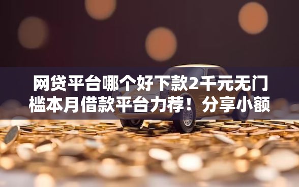 网贷平台哪个好下款2千元无门槛本月借款平台力荐！分享小额网贷口子2千元无门槛借款