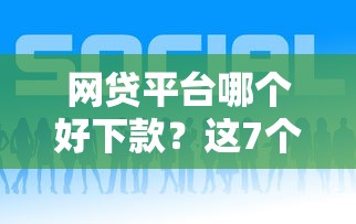 网贷平台哪个好下款？这7个微信借钱平台值得一试