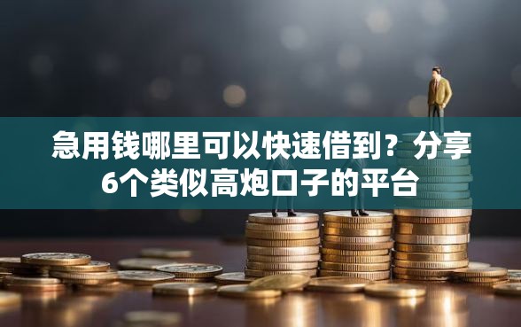急用钱哪里可以快速借到?分享6个类似高炮口子的平台 急用钱哪里可以快速借到?分享6个类似高炮口子的平台