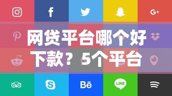 网贷平台哪个好下款?5个平台试试看哪个能下款 网贷平台哪个好下款?5个平台试试看哪个能下款