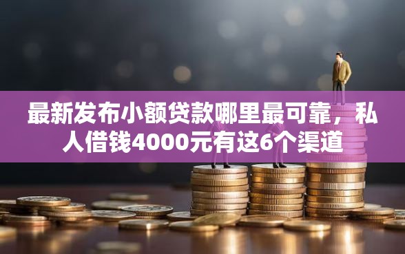 最新发布小额贷款哪里最可靠，私人借钱4000元有这6个渠道