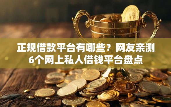 正规借款平台有哪些？网友亲测6个网上私人借钱平台盘点