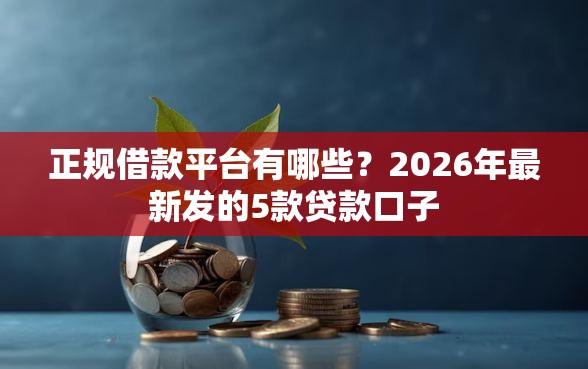 正规借款平台有哪些？2026年最新发的5款贷款口子