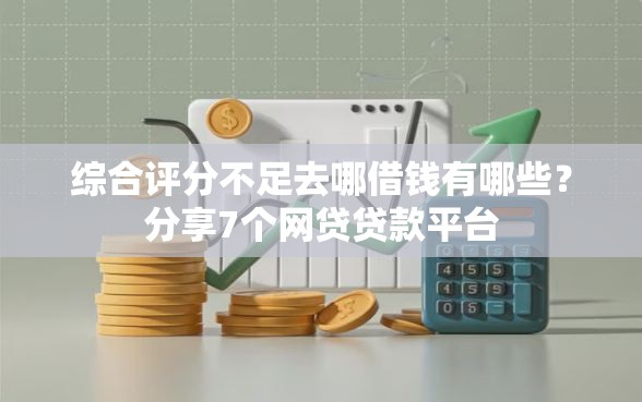 综合评分不足去哪借钱有哪些？分享7个网贷贷款平台