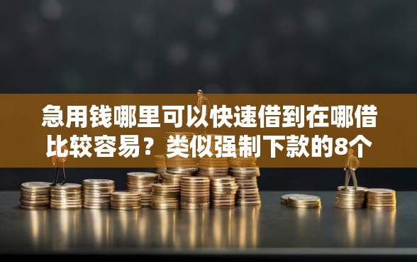 急用钱哪里可以快速借到在哪借比较容易？类似强制下款的8个口子参考