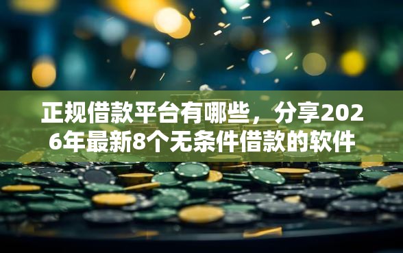 正规借款平台有哪些，分享2026年最新8个无条件借款的软件