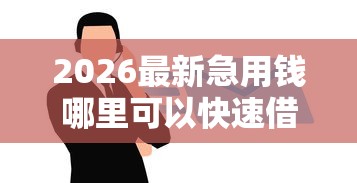 2026最新急用钱哪里可以快速借到(支持微信),6个黑户能贷款的平台有什么无私分享 2026最新急用钱哪里可以快速借到(支持微信),6个黑户能贷款的平台有什么无私分享
