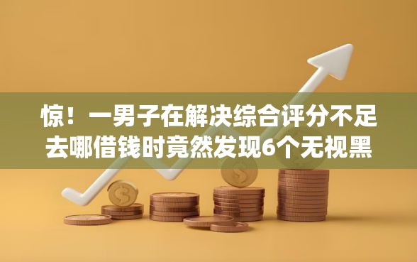惊！一男子在解决综合评分不足去哪借钱时竟然发现6个无视黑花半夜下款的网贷app，事后分享了出来